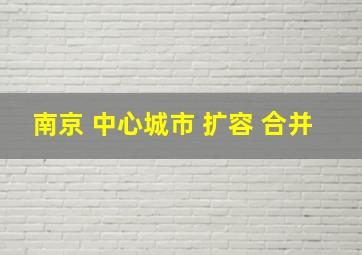 南京 中心城市 扩容 合并